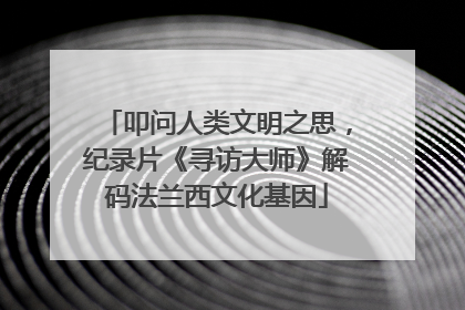 叩问人类文明之思，纪录片《寻访大师》解码法兰西文化基因