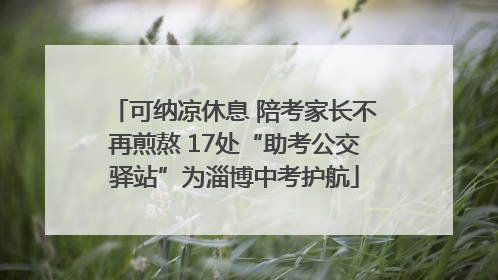 可纳凉休息 陪考家长不再煎熬 17处“助考公交驿站”为淄博中考护航