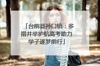 台前县孙口镇：多措并举护航高考助力学子逐梦前行