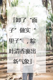 卸了“面子”做实“里子”，粽叶清香裹出新气象