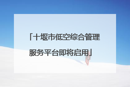 十堰市低空综合管理服务平台即将启用
