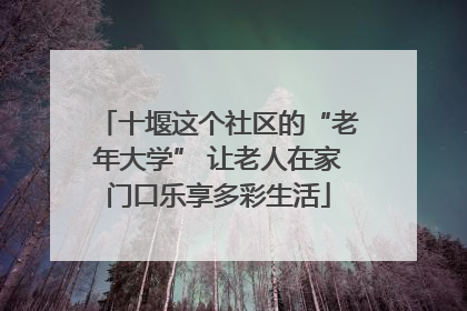 十堰这个社区的“老年大学” 让老人在家门口乐享多彩生活