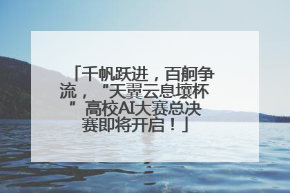 千帆跃进，百舸争流，“天翼云息壤杯”高校AI大赛总决赛即将开启！