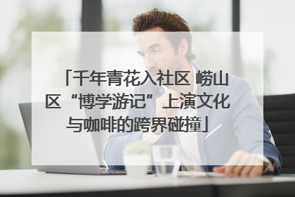 千年青花入社区 崂山区“博学游记”上演文化与咖啡的跨界碰撞