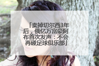 卖掉切尔西3年后，俄亿万富豪阿布首次发声：不会再碰足球俱乐部