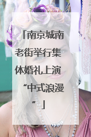 南京城南老街举行集体婚礼上演“中式浪漫”