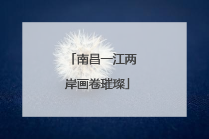 南昌一江两岸画卷璀璨