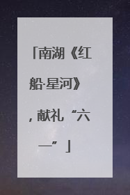 南湖《红船·星河》，献礼“六一”