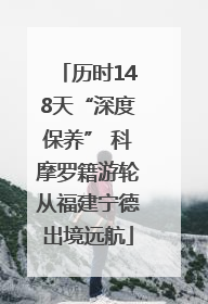 历时148天“深度保养” 科摩罗籍游轮从福建宁德出境远航