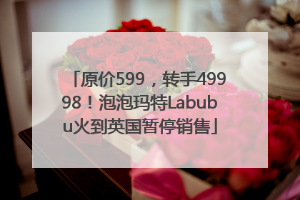 原价599，转手49998！泡泡玛特Labubu火到英国暂停销售