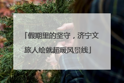 假期里的坚守，济宁文旅人绘就超暖风景线
