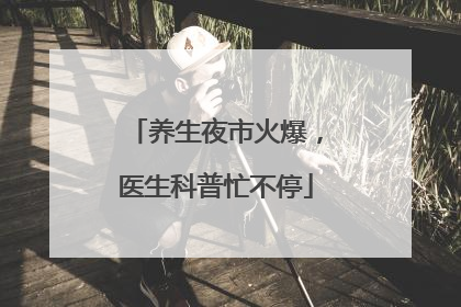 养生夜市火爆，医生科普忙不停