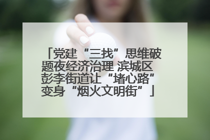 党建“三找”思维破题夜经济治理 滨城区彭李街道让“堵心路”变身“烟火文明街”