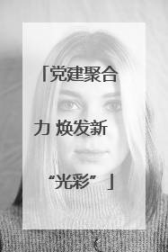 党建聚合力 焕发新“光彩”