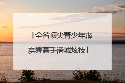 全省顶尖青少年霹雳舞高手港城炫技