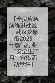 全员应急演练进社区，武汉龙泉街2025年燃气行业“安全生产月”宣传活动举行