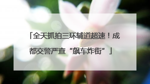 全天抓拍三环辅道超速！成都交警严查“飙车炸街”
