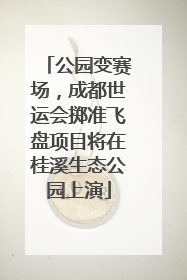 公园变赛场，成都世运会掷准飞盘项目将在桂溪生态公园上演