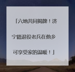 六地共同揭牌！济宁籍退役老兵在他乡可享受家的温暖！
