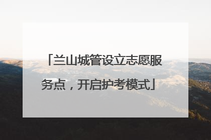 兰山城管设立志愿服务点，开启护考模式