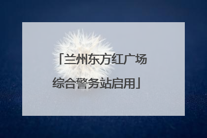 兰州东方红广场综合警务站启用