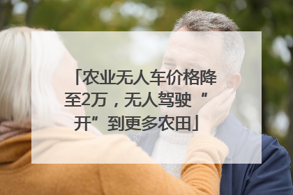 农业无人车价格降至2万，无人驾驶“开”到更多农田