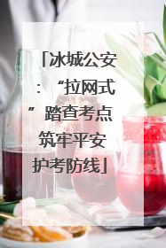 冰城公安：“拉网式”踏查考点 筑牢平安护考防线