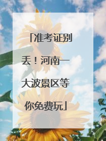 准考证别丢！河南一大波景区等你免费玩