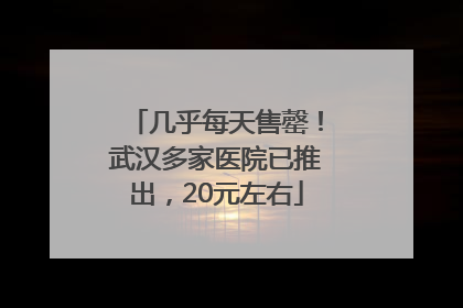 几乎每天售罄！武汉多家医院已推出，20元左右
