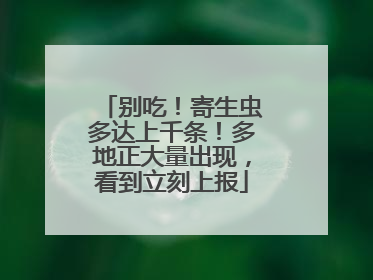 别吃！寄生虫多达上千条！多地正大量出现，看到立刻上报