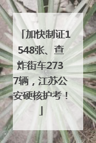 加快制证1548张、查炸街车2737辆，江苏公安硬核护考！