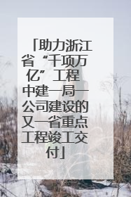助力浙江省“千项万亿”工程 中建一局一公司建设的又一省重点工程竣工交付