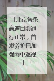 北京各条高速目前通行正常，首发养护已加强雨中巡视
