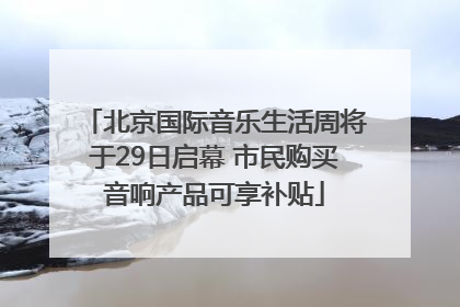 北京国际音乐生活周将于29日启幕 市民购买音响产品可享补贴