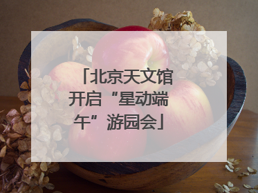 北京天文馆开启“星动端午”游园会