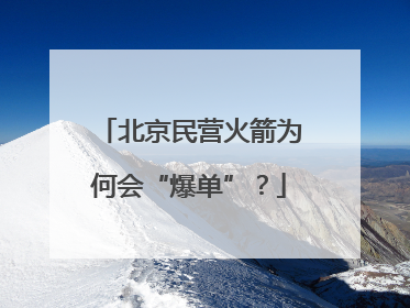 北京民营火箭为何会“爆单”？
