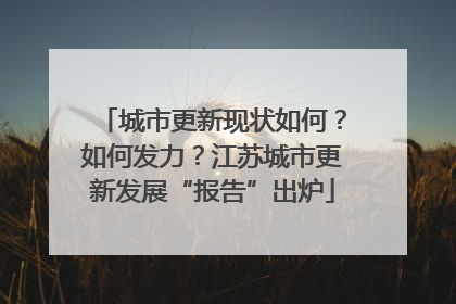 城市更新现状如何？如何发力？江苏城市更新发展“报告”出炉
