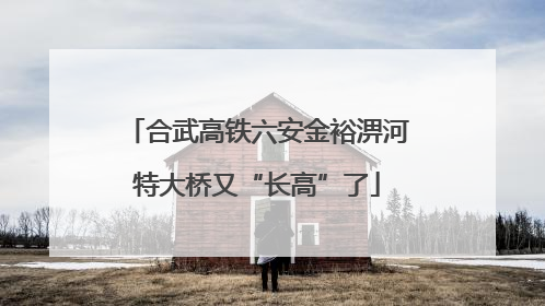 合武高铁六安金裕淠河特大桥又“长高”了