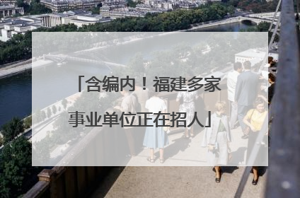 含编内！福建多家事业单位正在招人