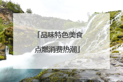 品味特色美食 点燃消费热潮