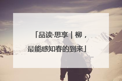 品读·思享｜柳，最能感知春的到来