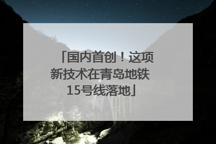 国内首创！这项新技术在青岛地铁15号线落地