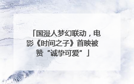 国漫人梦幻联动，电影《时间之子》首映被赞“诚挚可爱”