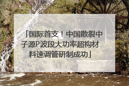 国际首支！中国散裂中子源P波段大功率超构材料速调管研制成功