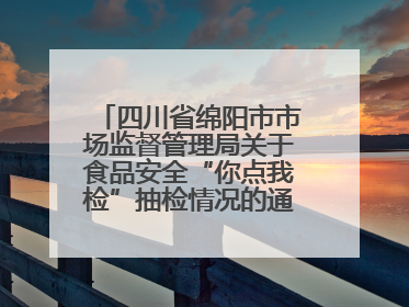 四川省绵阳市市场监督管理局关于食品安全“你点我检”抽检情况的通告（2025年第8期）