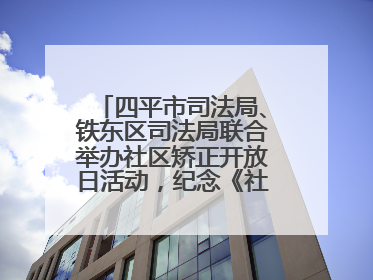 四平市司法局、铁东区司法局联合举办社区矫正开放日活动，纪念《社区矫正法》实施五周年