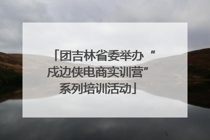 团吉林省委举办“戍边侠电商实训营”系列培训活动