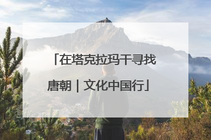 在塔克拉玛干寻找唐朝｜文化中国行