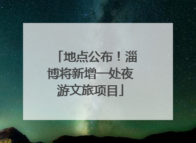 地点公布！淄博将新增一处夜游文旅项目