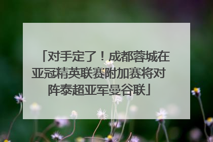 对手定了！成都蓉城在亚冠精英联赛附加赛将对阵泰超亚军曼谷联